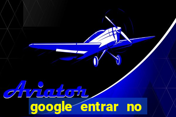 google entrar no jogo de c****